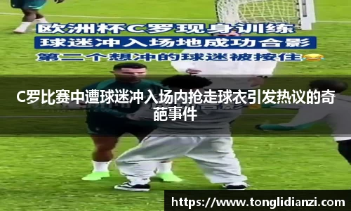 C罗比赛中遭球迷冲入场内抢走球衣引发热议的奇葩事件