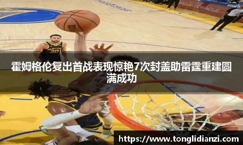 霍姆格伦复出首战表现惊艳7次封盖助雷霆重建圆满成功