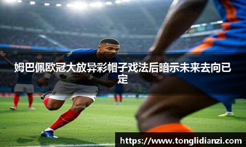 姆巴佩欧冠大放异彩帽子戏法后暗示未来去向已定