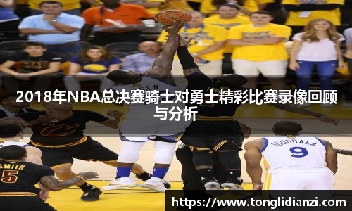 2018年NBA总决赛骑士对勇士精彩比赛录像回顾与分析